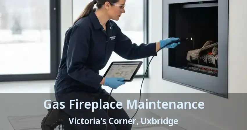 Gas Fireplace Maintenance Victoria's Corner, Uxbridge - ON